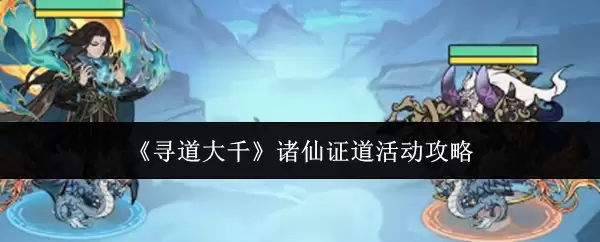 寻道大千诸仙证道活动攻略：玩法详情与核心技巧