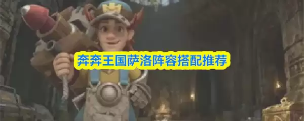 萨洛阵容怎么配阵？王国配队与阵容搭配全攻略