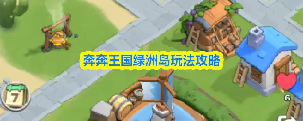 绿洲岛玩法攻略：轻松畅游奔奔王国主题乐园