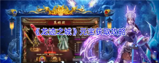《龙迹之城》元宝获取攻略：高效方法全解析