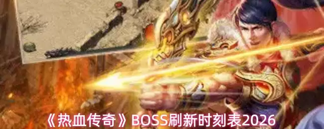 热血传奇BOSS刷新时间表2026：掌握刷新时刻高效打宝