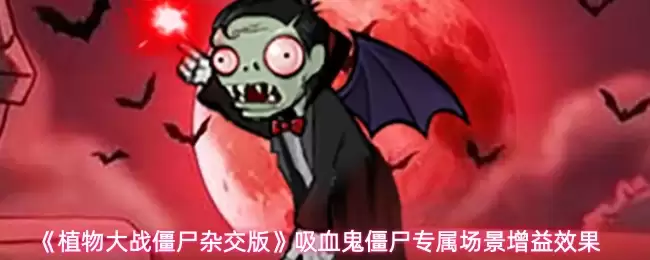 植物大战僵尸杂交版吸血僵尸专属场景增益效果解析