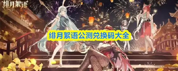 绯月絮语兑换码大全：公测可用礼包码汇总