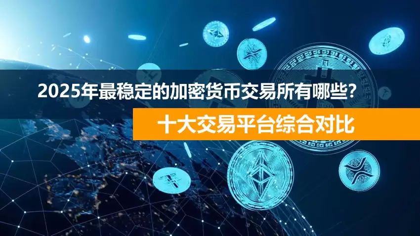 2025年最受欢迎的加密货币交易所有哪些？十大交易平台综合对比