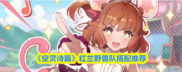 红莲野兽队如何搭配？平民最全阵容与配队思路