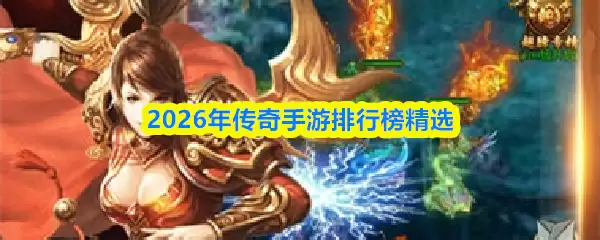 2026年传奇手游排行：精选榜单与新游全收录