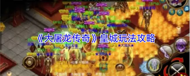 大屠龙传奇皇城玩法攻略：核心技巧与实战步骤详解