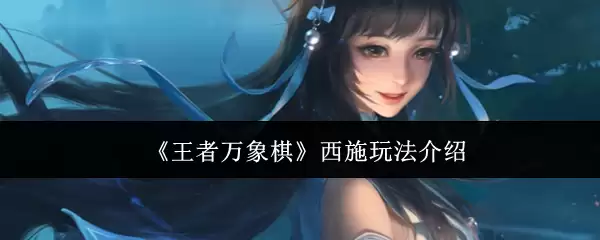 王者万象棋西施玩法教学：实战技巧与技能解析