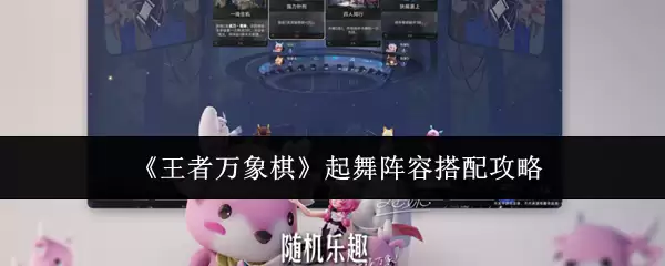 王者万象棋起舞阵容怎么搭配：全阵容攻略