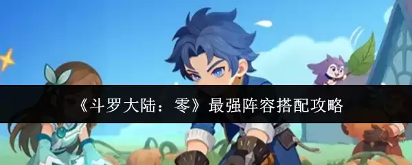 斗罗大陆最强阵容搭配推荐与实战攻略解析