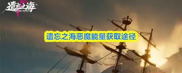 遗忘之海恶魔能量获取途径详解，三种高效方法揭秘