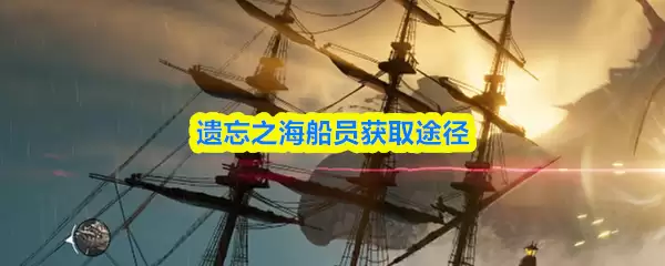 遗忘之海船员获取指南：高效解锁途径全解析
