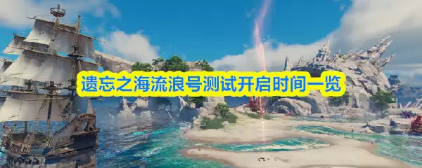 遗忘之海上线时间：流浪号测试开启全解析