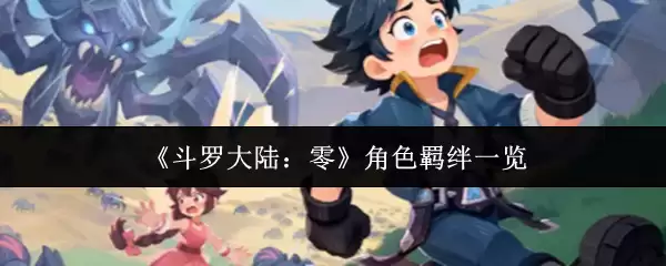 斗罗大陆零角色羁绊盘点：全角色羁绊关系一网打尽