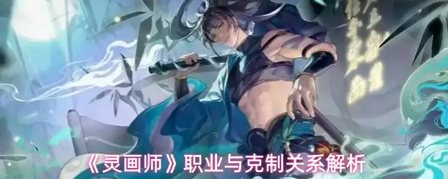 灵画师职业克制关系解析：实战对抗全指南