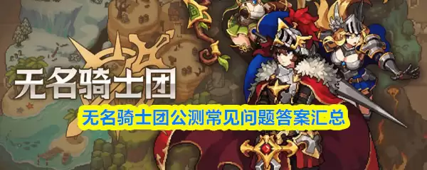 无名骑士团公测常见问题解答汇总与操作指南