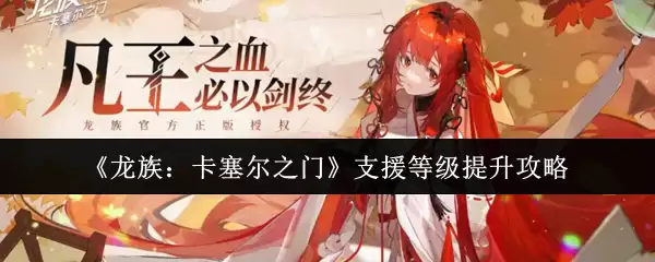 龙族卡塞尔支援等级速升攻略：5步高效提升技巧