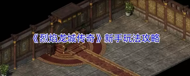 烈焰龙城传奇新手攻略：快速入门与核心玩法详解