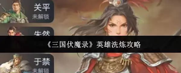 三国伏魔录英雄洗炼要诀：高效升星进阶攻略