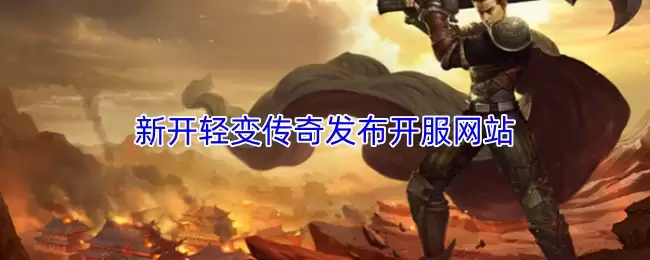 轻变传奇新开服网站发布，分享最新开服信息
