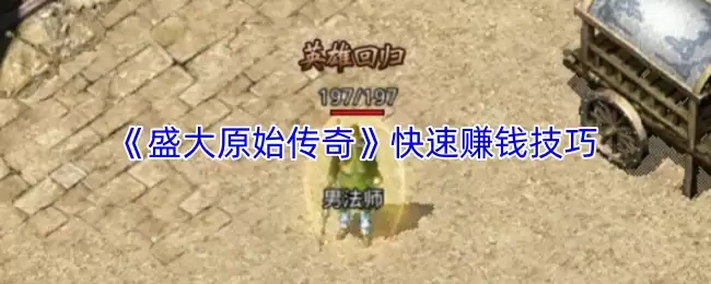 盛大原始传奇赚钱攻略：7个快速赚钱技巧解析