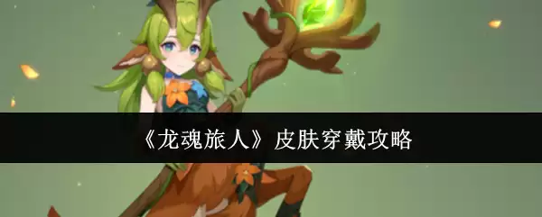 龙魂旅人皮肤穿戴攻略：高效搭配与实战技巧解析