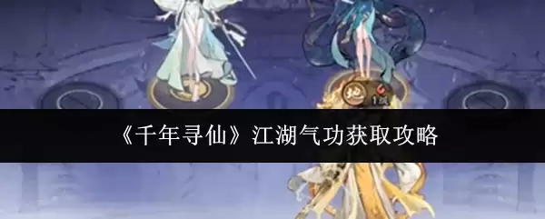 江湖气功获取指南：千年寻仙路攻略详解