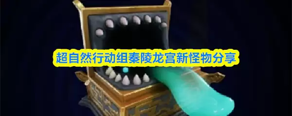 秦陵龙宫新怪物盘点：超自然行动组挑战指南