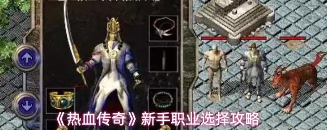 热血传奇新手职业怎么选｜三大职业特点与选择攻略