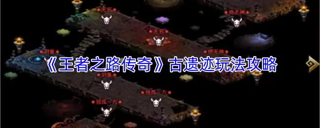 王者之路传奇古迹玩法指南：高效探索全攻略