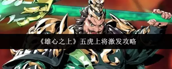 五虎上将激发攻略：雄心之上实战搭配指南