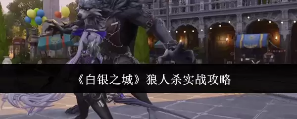 狼人杀实战攻略：白银之城玩法技巧与进阶心得