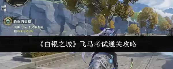 白银城飞马考试通关图文攻略，速成通关技巧分享