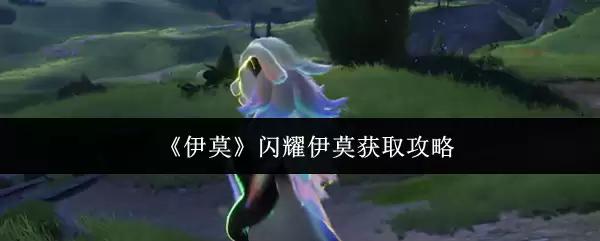 闪耀伊莫获取攻略：3步快速入手，附详细步骤