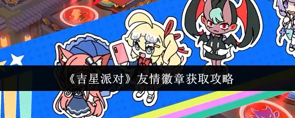 吉利星派友情徽章获取攻略：轻松解锁详细步骤方法