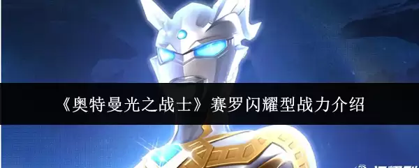 赛罗闪耀型战力解析：奥特曼光之战士的战斗形态