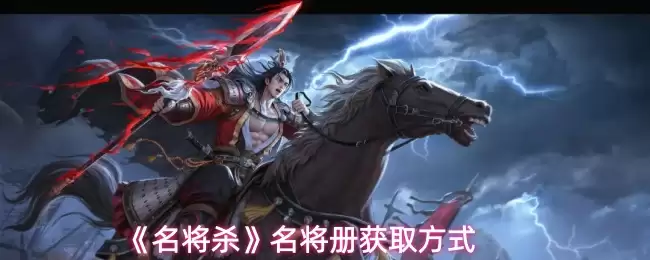 名将册获取攻略：解锁名将的正确方法与步骤