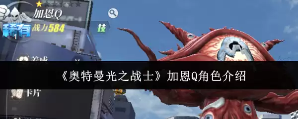 奥特曼光之战士加恩Q解析：技能分析与实战指南