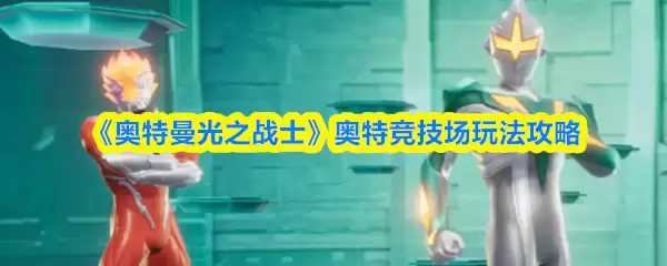 奥特曼光之战士竞技场玩法攻略：制胜技巧详解