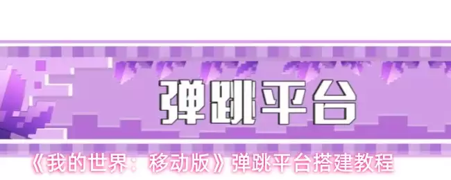 我的世界移动版弹跳平台搭建教程：5步快速搭建指南