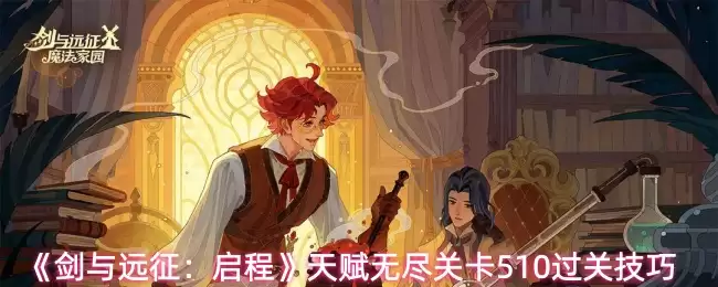 剑与远征天赋无尽关卡510通关技巧详解