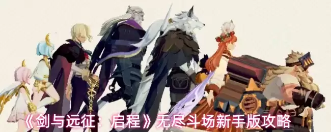 无尽斗场新手攻略：剑与远征新玩法快速上手