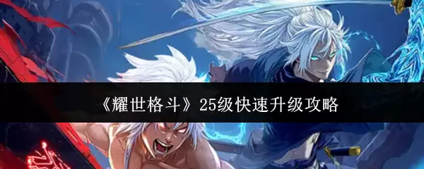 耀世格斗25级快速升级攻略：高效冲级技巧详解