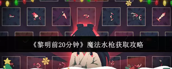 魔法水枪获取攻略：黎明前20分钟快速入手方法
