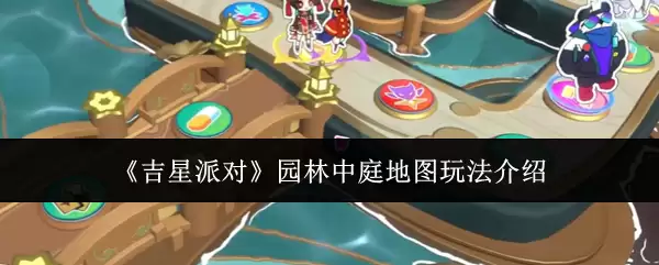 吉星派对园林中庭地图攻略：5个技巧轻松掌握核心玩法