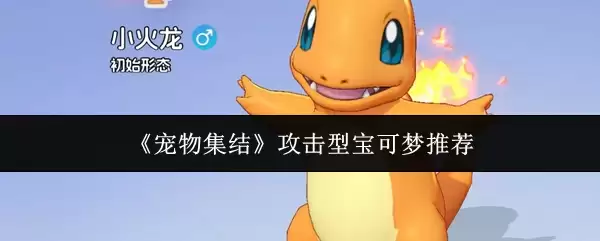 攻击型宝可梦推荐：集结宠物中哪个更值得培养？