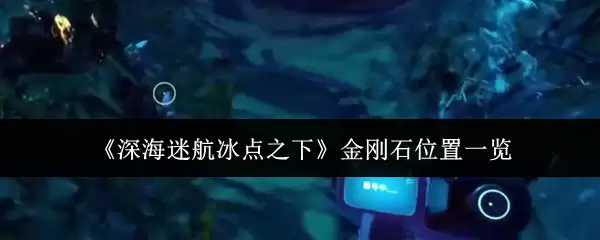 深海迷航冰点之下：金刚石分布与坐标全览