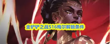 金铲铲之战S16梅尔解锁攻略：3步轻松获取新英雄