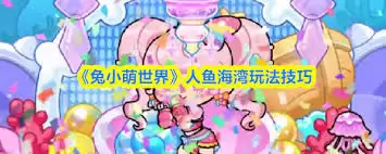 兔小萌世界人鱼海湾攻略：5个必玩技巧与隐藏玩法