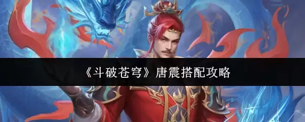 斗破苍穹唐震阵容搭配攻略：3套高胜率组合推荐